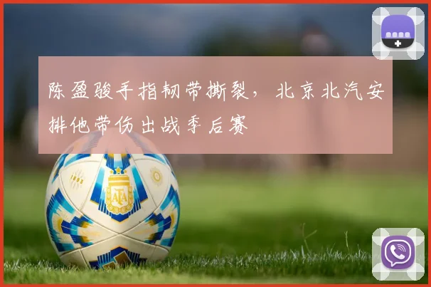陈盈骏手指韧带撕裂，北京北汽安排他带伤出战季后赛