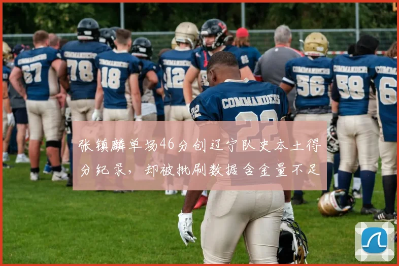张镇麟单场46分创辽宁队史本土得分纪录，却被批刷数据含金量不足
