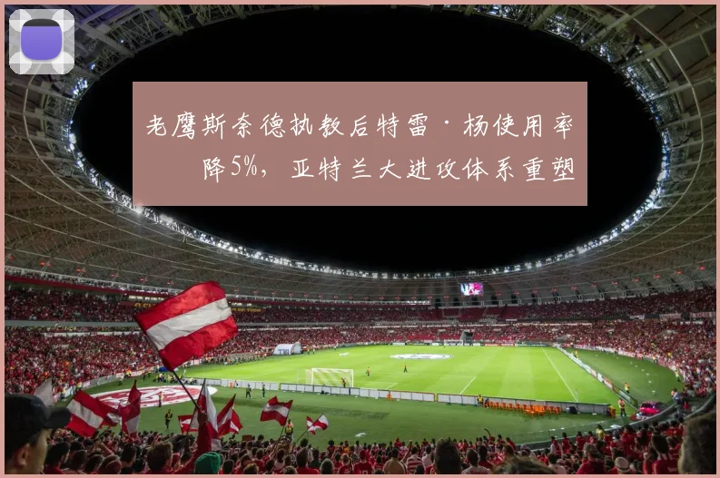 老鹰斯奈德执教后特雷·杨使用率下降5%，亚特兰大进攻体系重塑